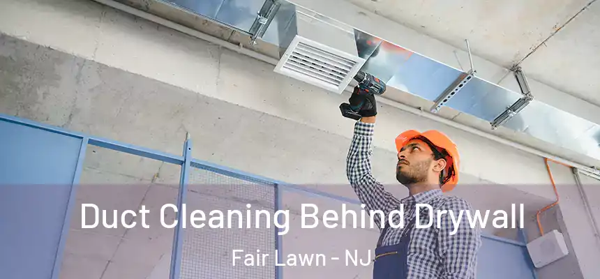 Duct Cleaning Behind Drywall Fair Lawn - NJ