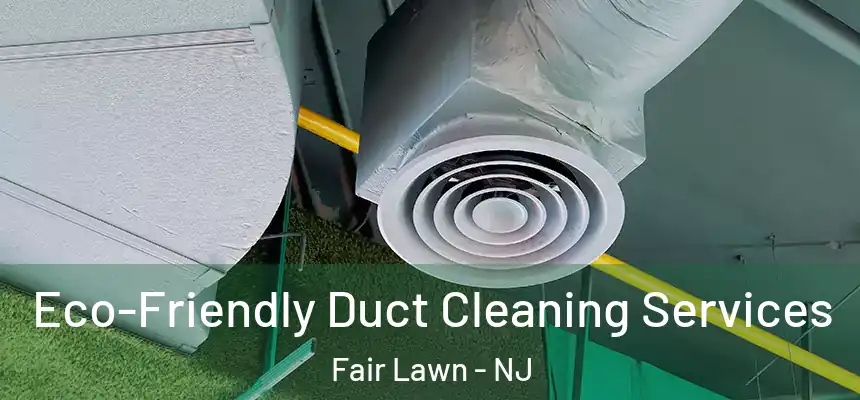 Eco-Friendly Duct Cleaning Services Fair Lawn - NJ